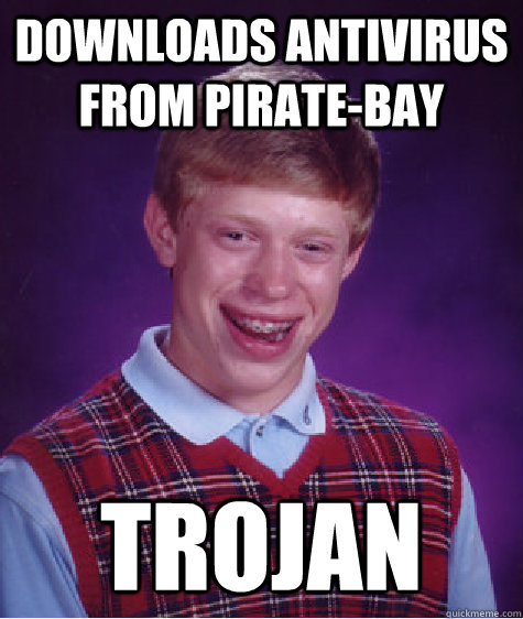 Downloads antivirus from pirate-bay trojan  Bad Luck Brian