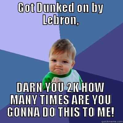 Darn You 2k - GOT DUNKED ON BY LEBRON, DARN YOU 2K HOW MANY TIMES ARE YOU GONNA DO THIS TO ME! Success Kid