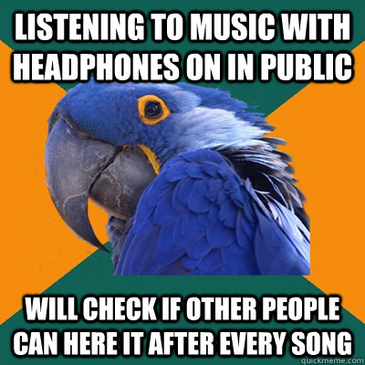 listening to music with headphones on in public will check if other people can here it after every song  - listening to music with headphones on in public will check if other people can here it after every song   Paranoid Parrot