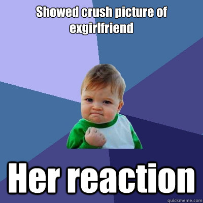 Showed crush picture of exgirlfriend Her reaction  Success Kid