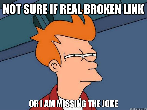 not sure if real broken link or i am missing the joke - not sure if real broken link or i am missing the joke  Futurama Fry