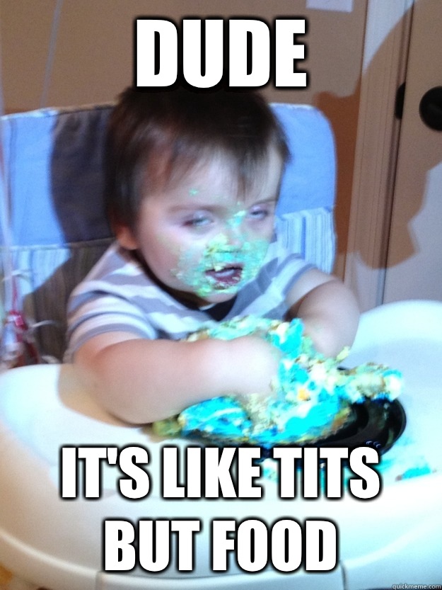 Dude it's like tits but food  Munchies Kid