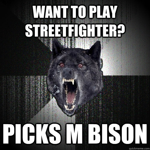 want to play streetfighter? picks M Bison  Insanity Wolf