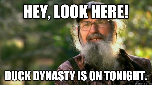 HEY, Look here! Duck Dynasty is on tonight.  - HEY, Look here! Duck Dynasty is on tonight.   Duck Dynasty