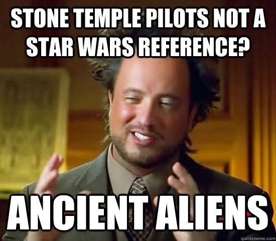 Stone temple pilots not a star wars reference? ancient aliens  Ancient Aliens