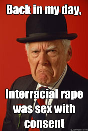 Back in my day, Interracial rape was sex with consent   Pissed old guy