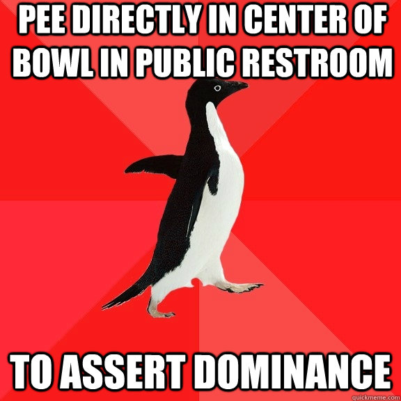 PEE DIRECTLY IN CENTER OF BOWL IN PUBLIC RESTROOM TO ASSERT DOMINANCE  Socially Awesome Penguin