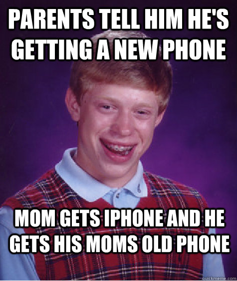 Parents tell him he's getting a new phone mom gets iphone and he gets his moms old phone - Parents tell him he's getting a new phone mom gets iphone and he gets his moms old phone  Bad Luck Brian