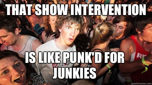 That show Intervention is like Punk'd for junkies  Sudden Clarity Clarence