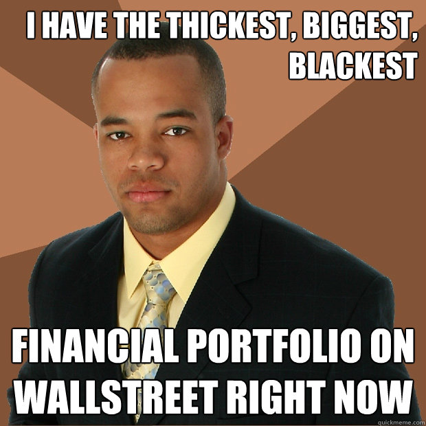 I have the thickest, biggest, blackest financial portfolio on wallstreet right now  Successful Black Man