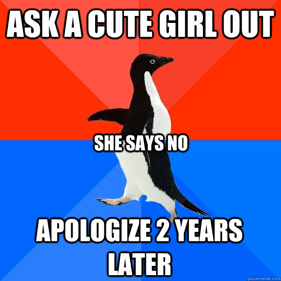 Ask a cute girl out Apologize 2 years later She says no - Ask a cute girl out Apologize 2 years later She says no  Socially Awesome Awkward Penguin