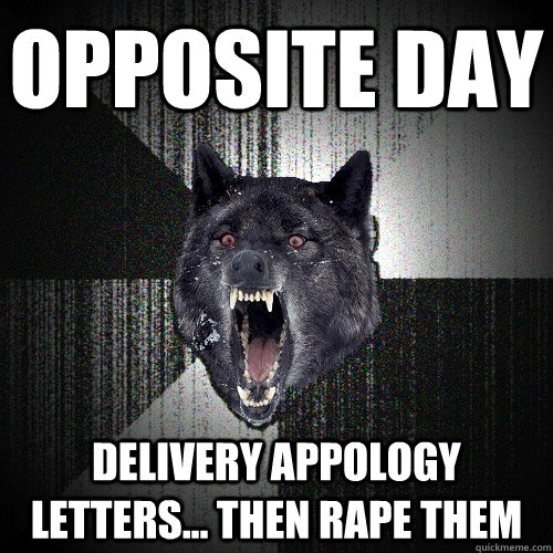 Opposite Day Delivery Appology Letters... Then rape them  Insanity Wolf