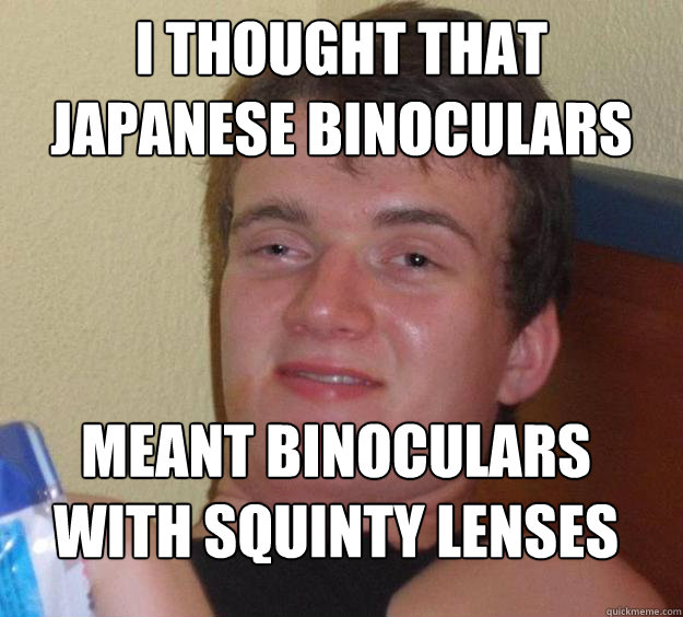 I thought that japanese binoculars meant binoculars with squinty lenses - I thought that japanese binoculars meant binoculars with squinty lenses  10 Guy