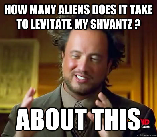 How many aliens does it take to levitate my Shvantz ? About this  Ancient Aliens