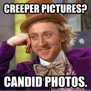 Creeper pictures? Candid Photos. - Creeper pictures? Candid Photos.  Creepy Wonka