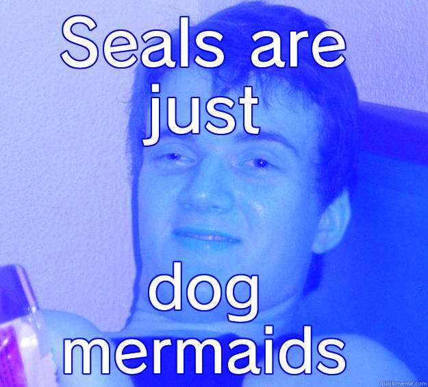 SEALS ARE JUST DOG MERMAIDS 10 Guy