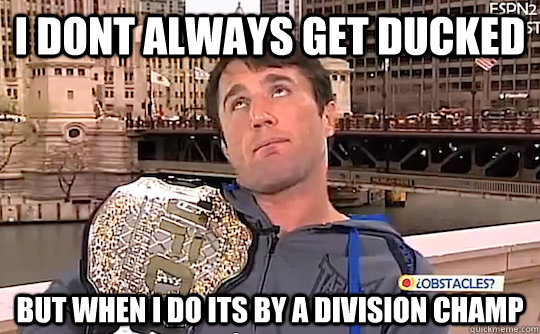 I dont always get ducked But when i do its by a division champ - I dont always get ducked But when i do its by a division champ  Chael Sonnen