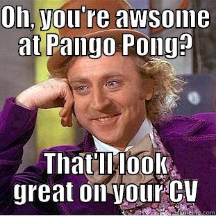 OH, YOU'RE AWSOME AT PANGO PONG? THAT'LL LOOK GREAT ON YOUR CV Creepy Wonka