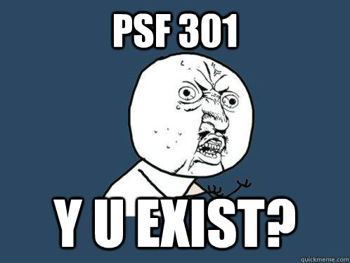 PSF 301 y u exist?  Y U No