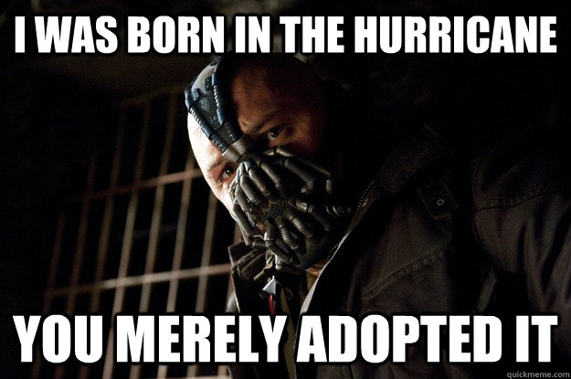 I was born in the hurricane You merely adopted it  Angry Bane