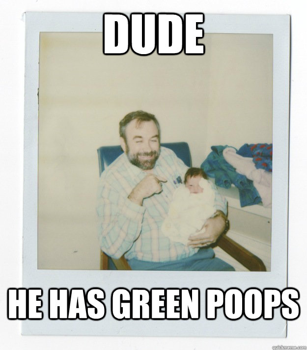 Dude He has green poops  Stoner dad