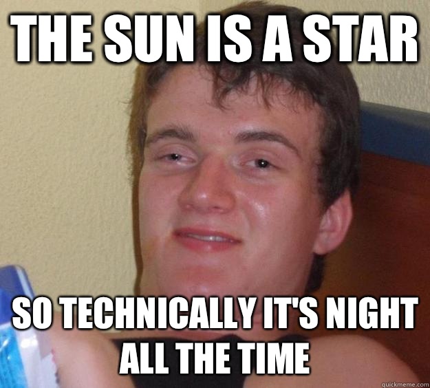 The sun is a star So technically it's night all the time - The sun is a star So technically it's night all the time  10 Guy