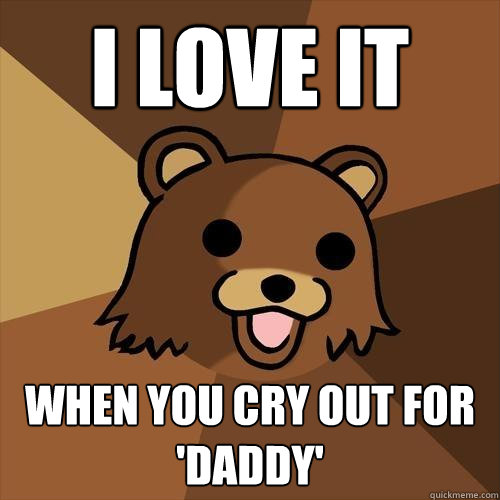 i love it when you cry out for 'daddy'  Pedobear