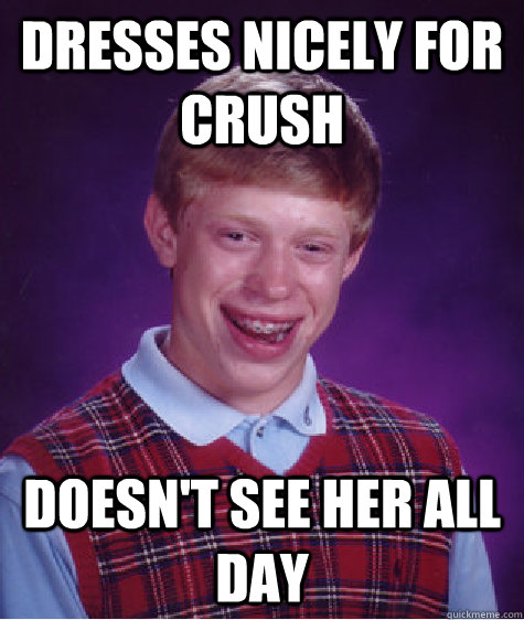 Dresses nicely for crush doesn't see her all day   Bad Luck Brian