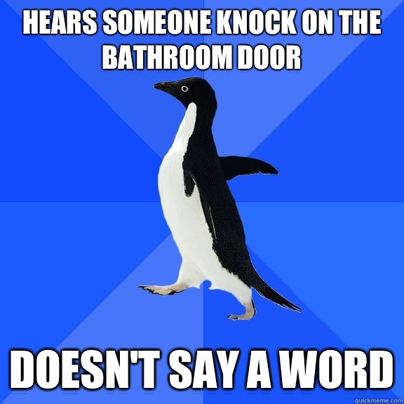 Hears someone knock on the bathroom door Doesn't say a word - Hears someone knock on the bathroom door Doesn't say a word  Socially Awkward Penguin