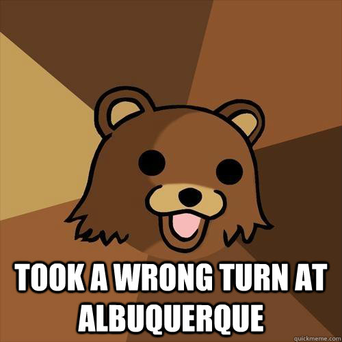  took a wrong turn at albuquerque  Pedobear