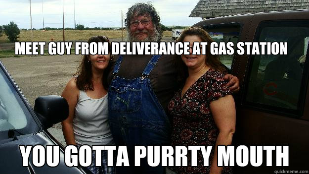 Meet guy from deliverance at gas station you gotta purrty mouth - Meet guy from deliverance at gas station you gotta purrty mouth  Misc