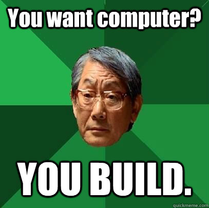 You want computer? YOU BUILD.  High Expectations Asian Father