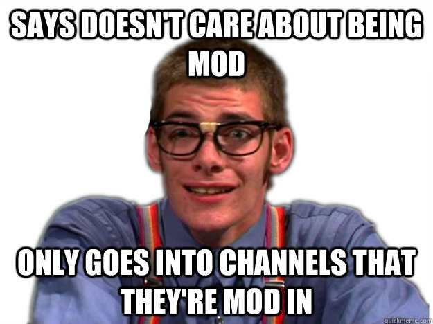 Says doesn't care about being mod only goes into channels that they're mod in - Says doesn't care about being mod only goes into channels that they're mod in  Scumbag twitch.tv moderator