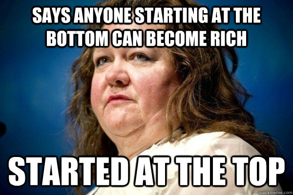 says anyone starting at the bottom can become rich started at the top  Spiteful Billionaire