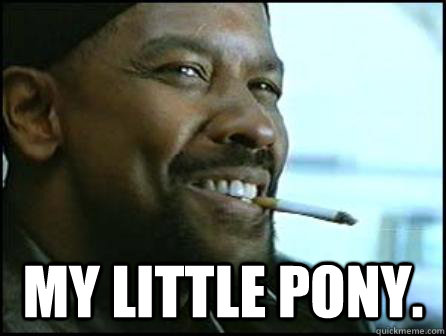  My Little Pony.  Mah Nigga Denzel