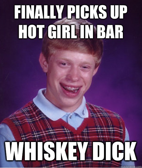 finally picks up hot girl in bar Whiskey dick  Bad Luck Brian