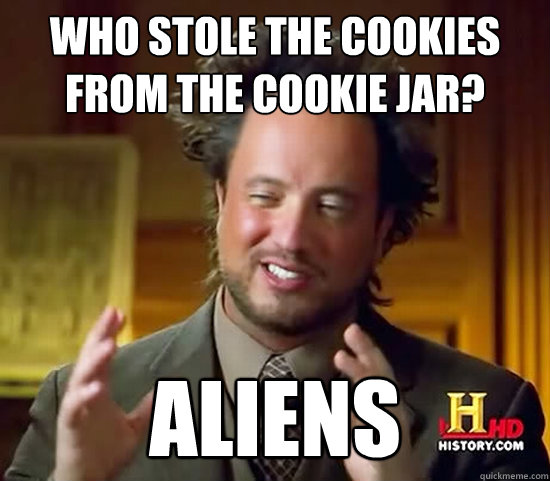 Who stole the cookies from the cookie jar? ALIENS  Ancient Aliens