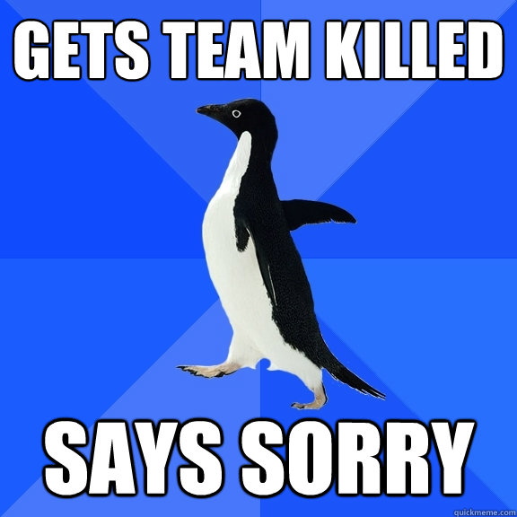 Gets team killed Says sorry  Socially Awkward Penguin