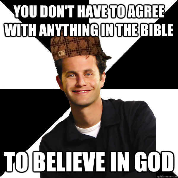 You don't have to agree with anything in the bible to believe in god  Scumbag Christian