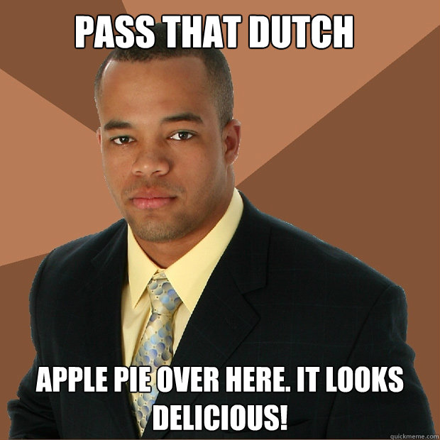 Pass that dutch apple pie over here. it looks delicious! - Pass that dutch apple pie over here. it looks delicious!  Successful Black Man