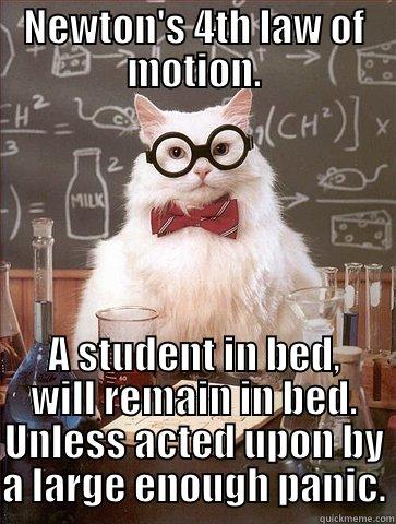 NEWTON'S 4TH LAW OF MOTION. A STUDENT IN BED, WILL REMAIN IN BED. UNLESS ACTED UPON BY A LARGE ENOUGH PANIC. Chemistry Cat