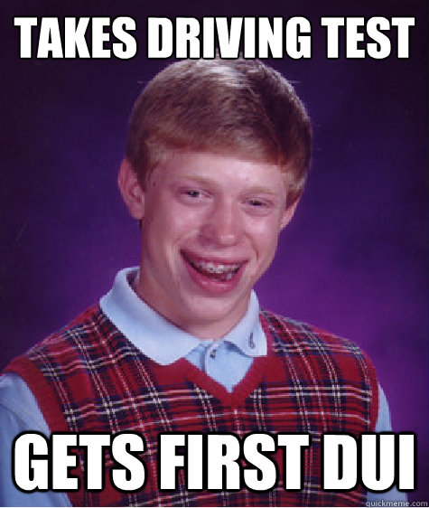 takes driving test gets first dui  Bad Luck Brian