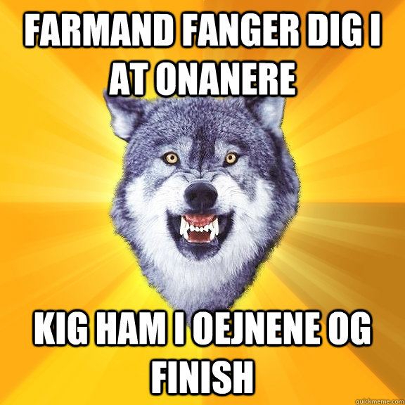 Farmand fanger dig i at onanere Kig ham i oejnene og finish  Courage Wolf