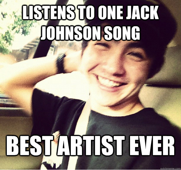 listens to one jack johnson song best artist ever - listens to one jack johnson song best artist ever  Scumbag Adam