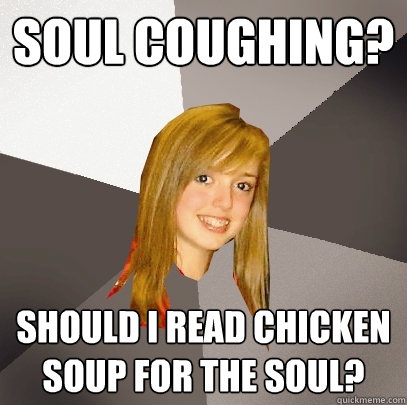 Soul Coughing? Should I read chicken soup for the soul?  Musically Oblivious 8th Grader