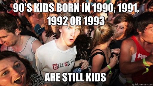 90's kids born in 1990, 1991, 1992 or 1993
 are still kids  Sudden Clarity Clarence