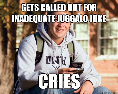 Gets called out for inadequate juggalo joke cries  College Freshman