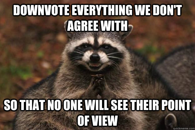 Downvote everything we don't agree with So that no one will see their point of view - Downvote everything we don't agree with So that no one will see their point of view  Evil Plotting Raccoon