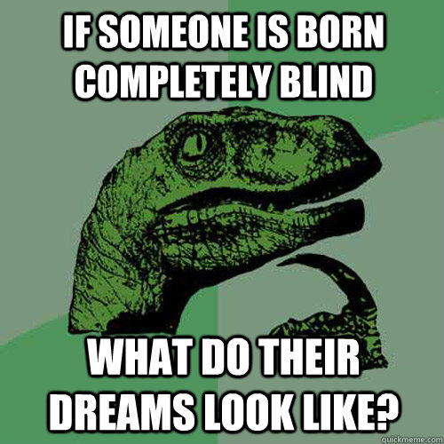 If someone is born completely blind What do their dreams look like? - If someone is born completely blind What do their dreams look like?  Philosoraptor