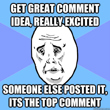 Get great comment idea, really excited Someone else posted it, its the top comment  Okay Guy